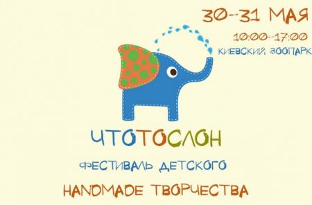 ​Фестиваль детского handmade творчества ЧТОТОСЛОН 2015 (30-31 мая)