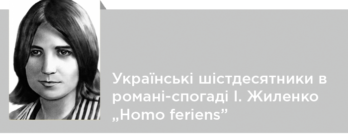Українські шістдесятники в романі-спогаді І. Жиленко „Homo feriens”